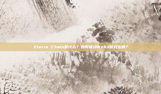 Xterio Chain是什么？如何推动Web3游戏发展？