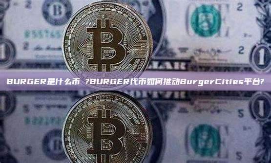 BURGER是什么币 ?BURGER代币如何推动BurgerCities平台?