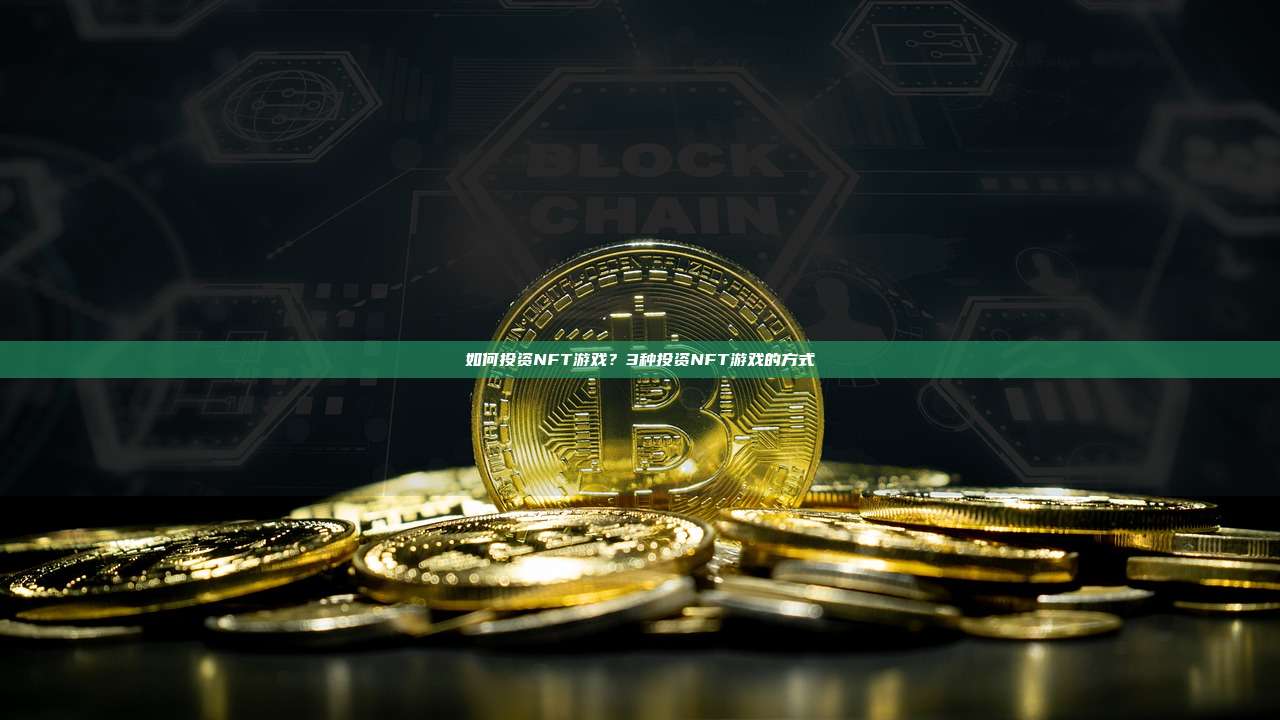 如何投资NFT游戏?3种投资NFT游戏的方式